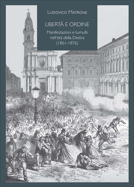 Libertà e ordine. Manifestazioni e tumulti nell'età della Destra (1861-1876) - Ludovico Matrone - copertina
