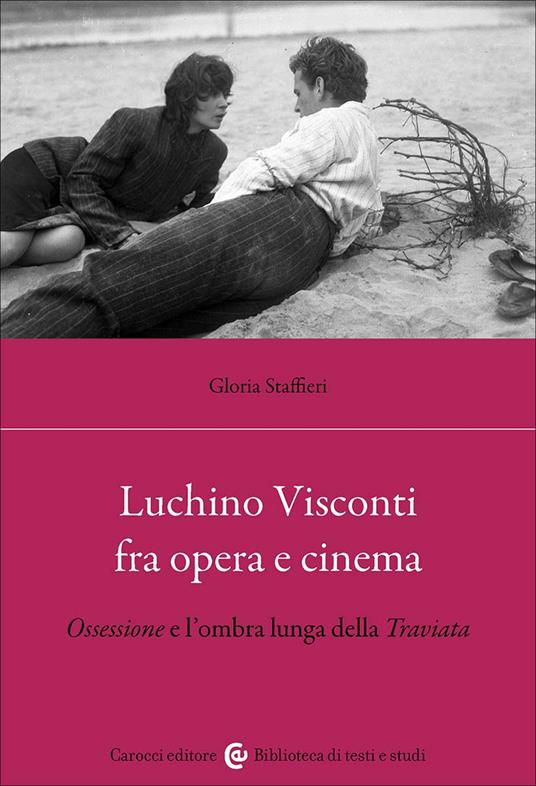 Luchino Visconti fra opera e cinema. Ossessione e l'ombra lunga della Traviata - Gloria Staffieri - copertina