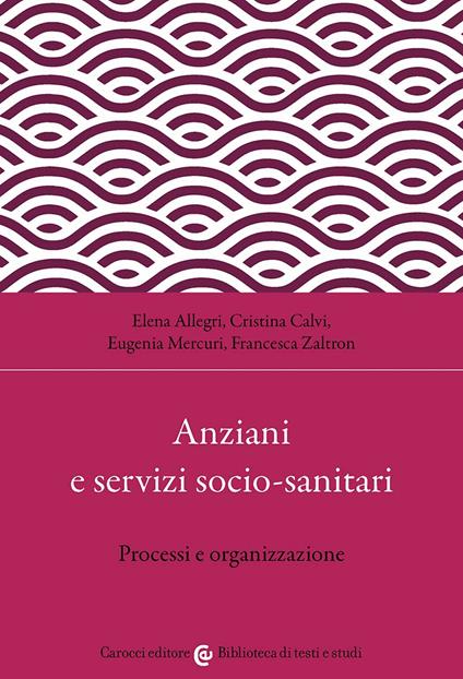 Anziani e servizi socio-sanitari. Processi e organizzazione - Elena Allegri,Cristina Calvi,Eugenia Mercuri - copertina