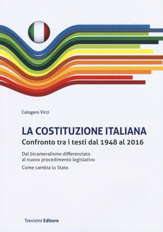 La Costituzione italiana. Confronto tra i testi dal 1948 al 2016. Dal bicameralismo differenziato al nuovo procedimento legislativo. Come cambia lo Stato - Calogero Virzì - copertina