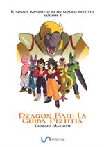 Dragon Ball: la guida perfetta. Il sogno imperfetto di un mondo perfetto. Vol. 1