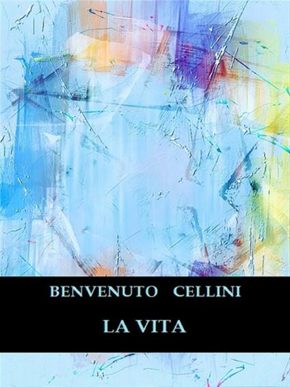 La vita - Benvenuto Cellini - ebook