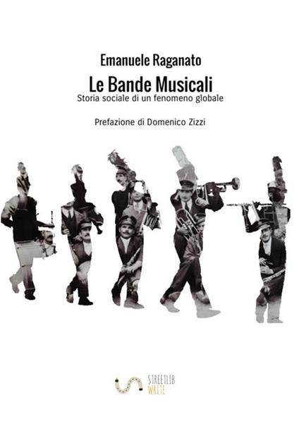 Le bande musicali. Storia sociale di un fenomeno globale - Emanuele Raganato - copertina