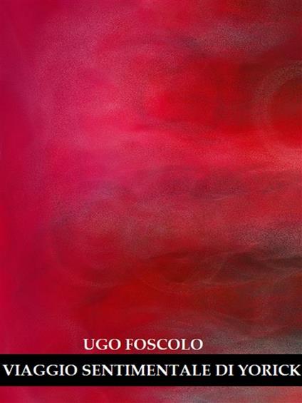 Viaggio sentimentale di Yorick - Laurence Sterne,Ugo Foscolo - ebook
