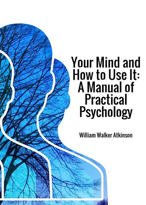 Your mind and how to use it. A manual of practical psychology - William Walker Atkinson - copertina
