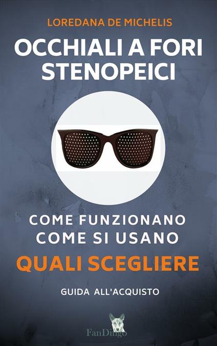 Occhiali a fori stenopeici. Come funzionano, come si usano, quali scegliere - Loredana De Michelis - ebook