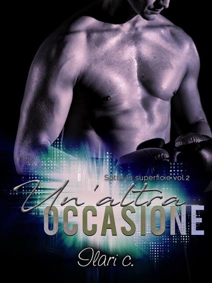 Un' altra occasione. Sotto la superficie. Vol. 2 - Ilari C. - ebook
