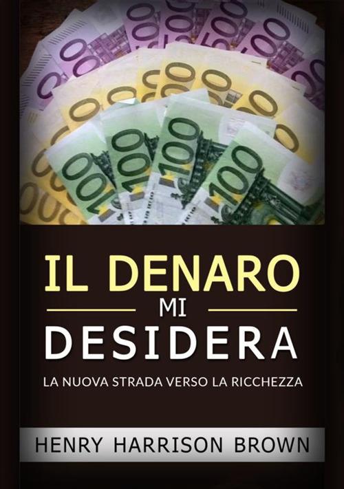 Il denaro mi desidera. La nuova strada verso la ricchezza - Henry Harrison Brown - copertina