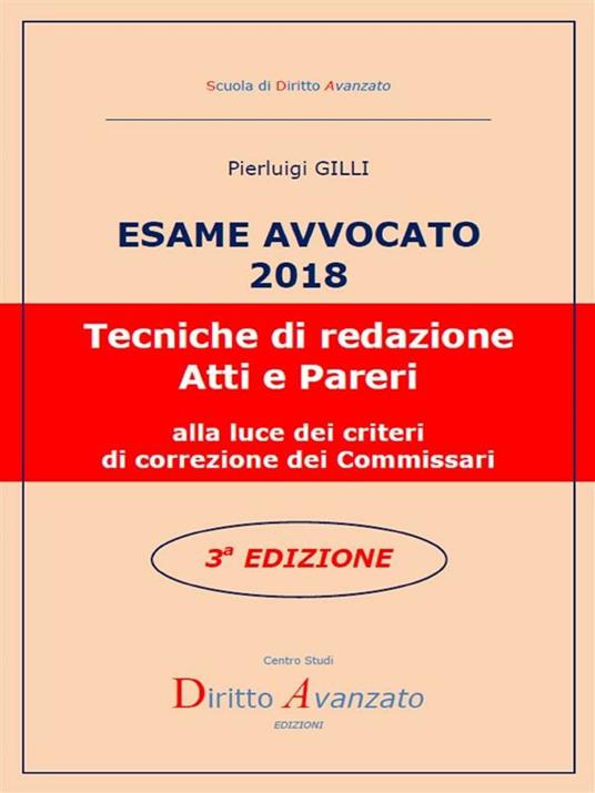 Esame avvocato 2018. Tecniche di redazione atti e pareri alla luce dei criteri di correzione dei commissari - Pierluigi Gilli - ebook