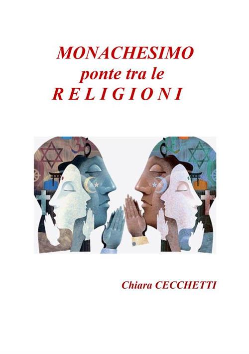 Monachesimo, ponte tra le religioni - Chiara Cecchetti - copertina