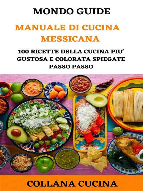 Il mondo degli ebook presenta «Manuale di cucina messicana». 100 ricette della cucina più gustosa e colorata spiegate passo passo - Mondo Guide - ebook