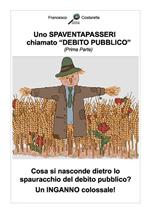 Uno spaventapasseri chiamato debito pubblico. Cosa si nasconde dietro lo spauracchio del debito pubblico? Un inganno colossale!