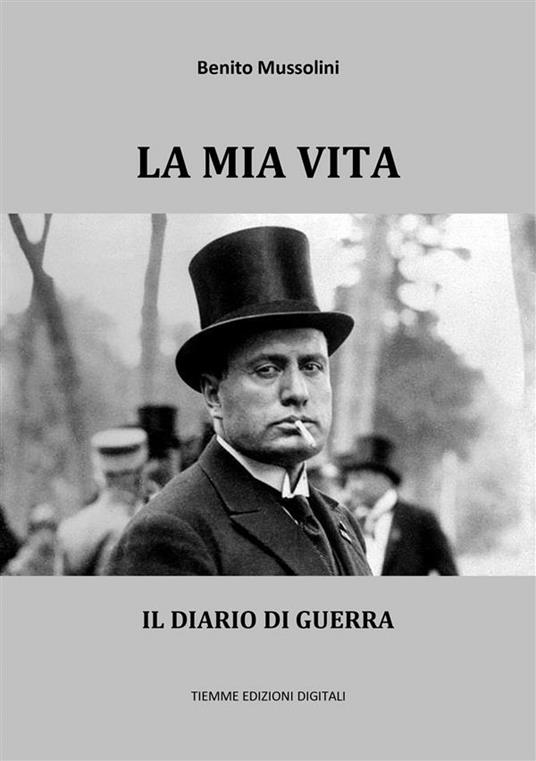 La mia vita. Con il diario di guerra - Benito Mussolini - ebook