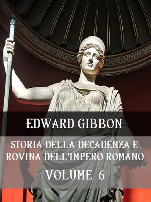 Storia della decadenza e rovina dell'impero romano. Vol. 6 - Edward Gibbon - ebook