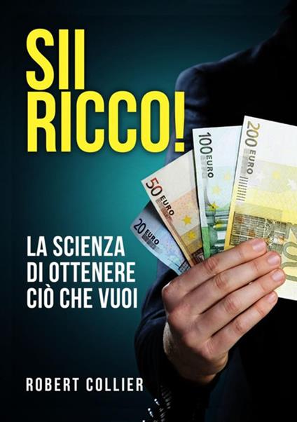Sii ricco! La scienza di ottenere ciò che vuoi - Robert Collier - copertina