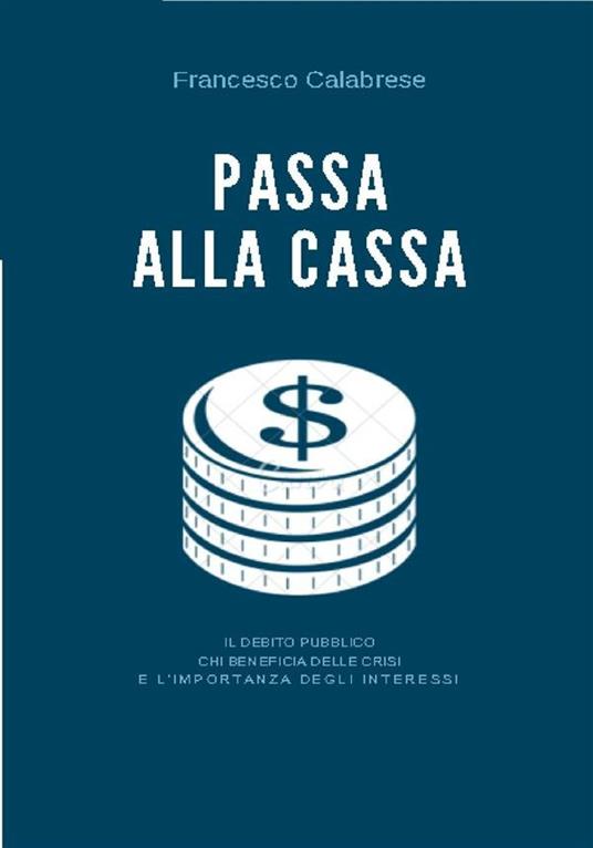 Passa alla cassa. Il debito pubblico, chi beneficia delle crisi e l'importanza degli interessi - Francesco Calabrese - ebook