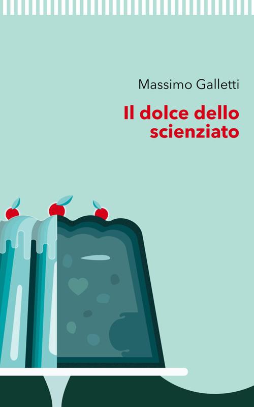 Il dolce dello scienziato - Massimo Galletti - copertina