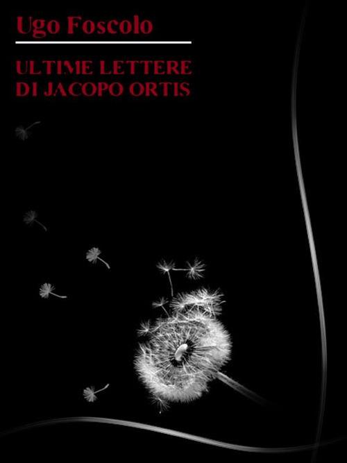 Ultime lettere di Jacopo Ortis - Ugo Foscolo - ebook