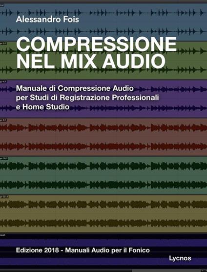 Compressione nel mix audio. Manuale di compressione audio per studi di registrazione professionali e home studio - Alessandro Fois - ebook