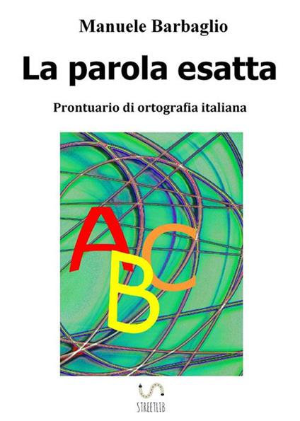 La parola esatta. Prontuario di ortografia italiana - Manuele Barbaglio - ebook