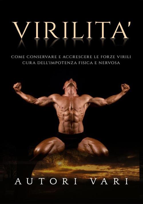 Virilità. Come conservare e accrescere le forze virili. Cura dell'impotenza fisica e nervosa - copertina