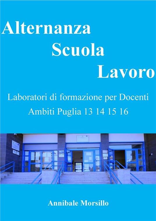 Alternanza scuola lavoro. Laboratori di formazione per docenti ambiti Puglia 13-14-15-16 - Annibale Morsillo - ebook