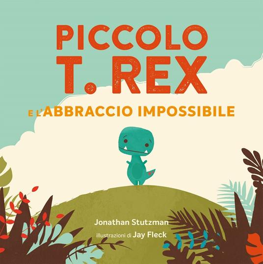 Piccolo T. Rex e l'abbraccio impossibile. Ediz. a colori - Jonathan Stutzman - copertina