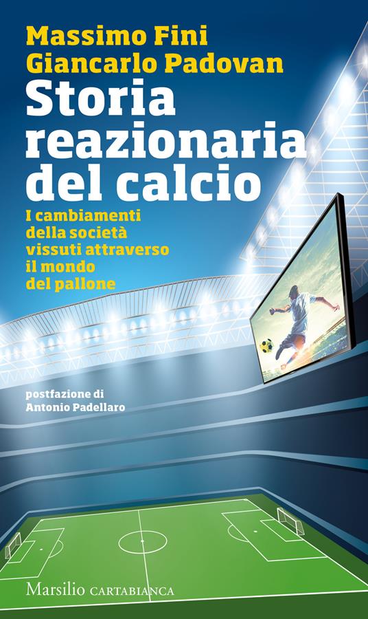 Storia reazionaria del calcio. I cambiamenti della società vissuti attraverso il mondo del pallone - Massimo Fini,Giancarlo Padovan - copertina