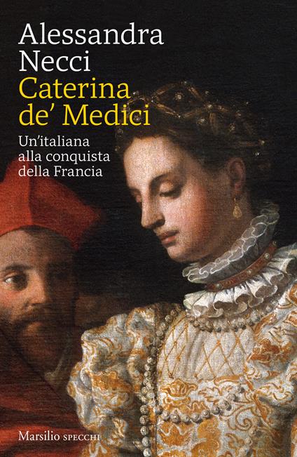 Caterina de' Medici. Un'italiana alla conquista della Francia - Alessandra Necci - copertina