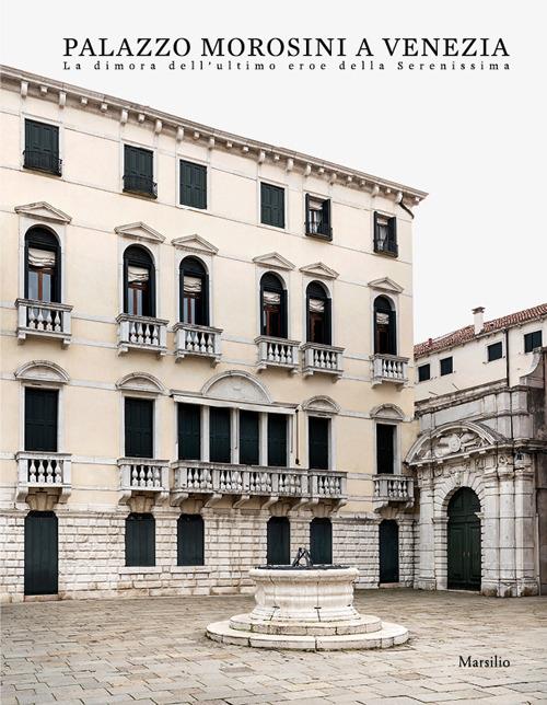 Palazzo Morosini a Venezia. La dimora dell'ultimo eroe della Serenissima. Ediz. illustrata - copertina