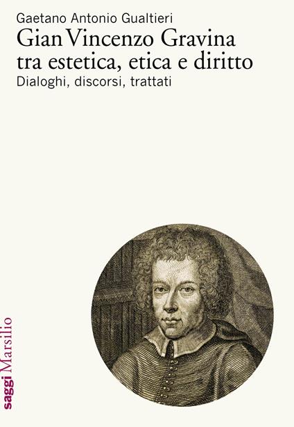 Gian Vincenzo Gravina tra estetica, etica e diritto. Dialoghi, discorsi, trattati - Gaetano Antonio Gualtieri - copertina