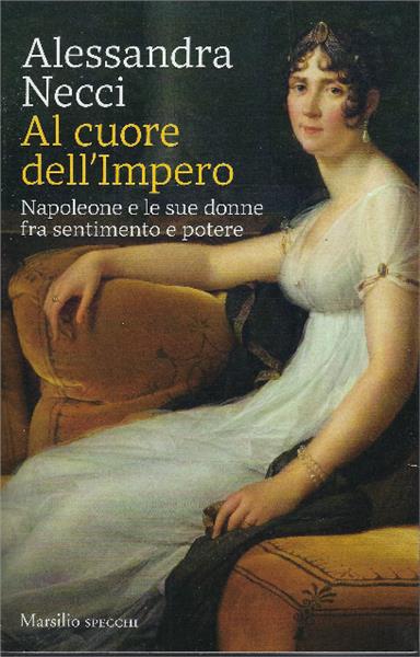 Al cuore dell'Impero. Napoleone e le sue donne fra sentimento e potere