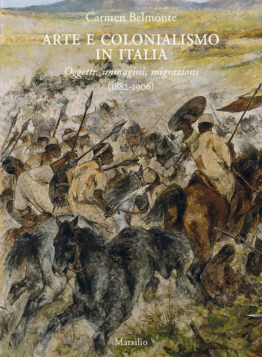 Arte e colonialismo in Italia. Oggetti, immagini, migrazioni (1882-1906). Ediz. a colori - Carmen Belmonte - copertina