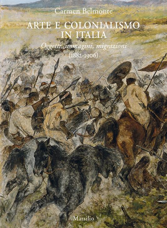 Arte e colonialismo in Italia. Oggetti, immagini, migrazioni (1882-1906). Ediz. illustrata - Carmen Belmonte - copertina