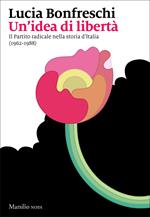 Un' idea di libertà. Il Partito radicale nella storia d'Italia (1962-1988)