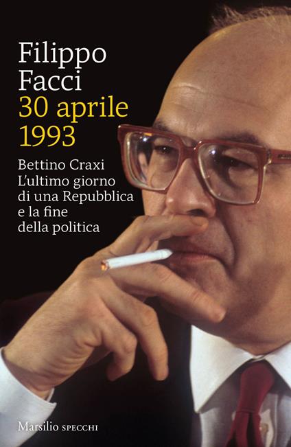30 aprile 1993. Bettino Craxi. L'ultimo giorno di una Repubblica e la fine della politica - Filippo Facci - ebook