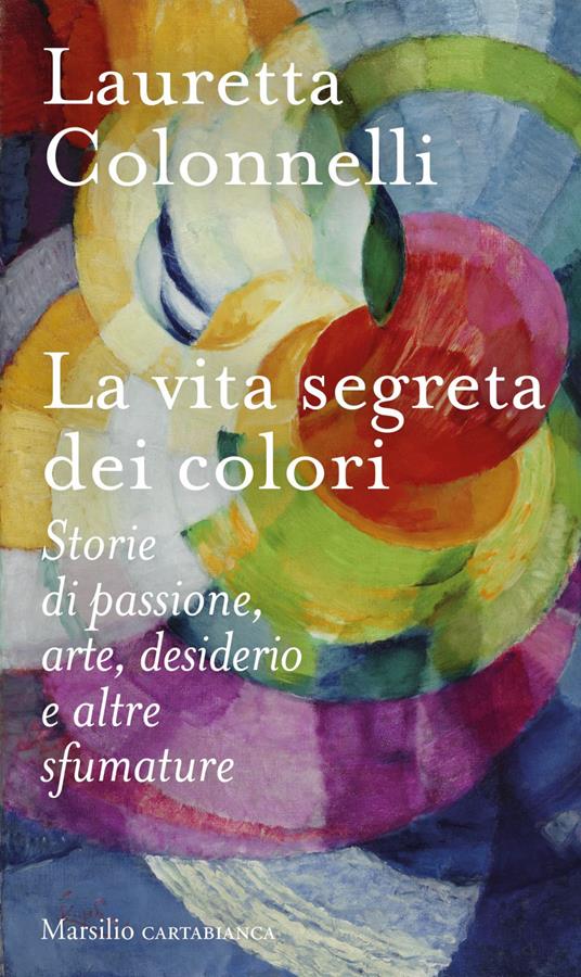 La vita segreta dei colori. Storie di passione, arte, desiderio e altre sfumature - Lauretta Colonnelli - ebook
