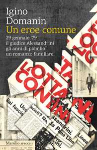 Libro Un eroe comune. 29 gennaio ’79, il giudice Alessandrini, gli anni di piombo, un romanzo familiare Igino Domanin