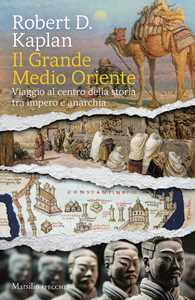 Libro Il grande Medio Oriente. Viaggio al centro della storia tra impero e anarchia Robert Kaplan