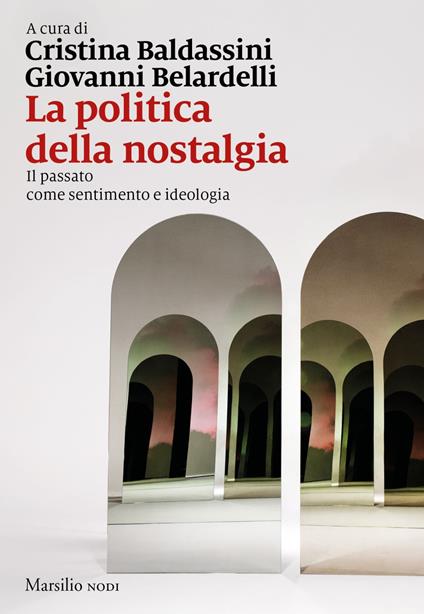 La politica della nostalgia. Il passato come sentimento e ideologia - Cristina Baldassini,Giovanni Belardelli - ebook