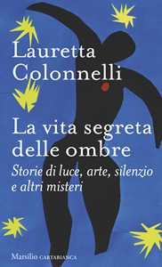 Libro La vita segreta delle ombre. Storie di luce, arte, silenzio e altri misteri Lauretta Colonnelli