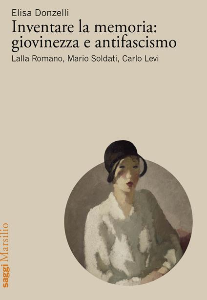Inventare la memoria: giovinezza e antifascismo. Lalla Romano, Mario Soldati, Carlo Levi - Elisa Donzelli - copertina