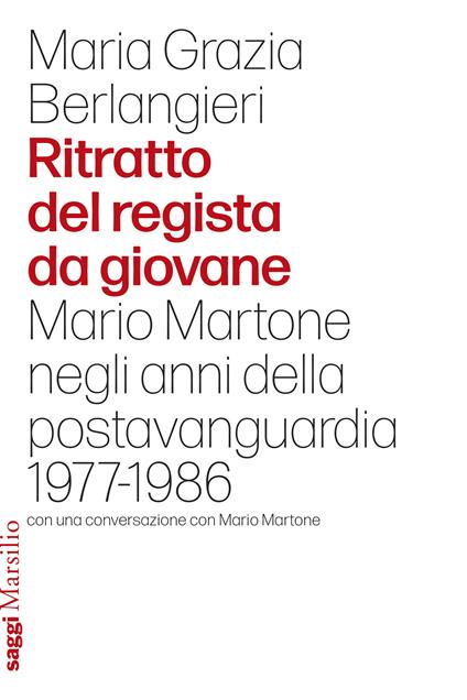 Ritratto del regista da giovane. Mario Martone negli anni della postavanguardia 1977-1986 - Maria Grazia Berlangieri - copertina