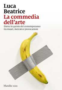 Libro La commedia dell'arte. Dietro le quinte del contemporaneo tra musei, mercato e provocazioni Luca Beatrice
