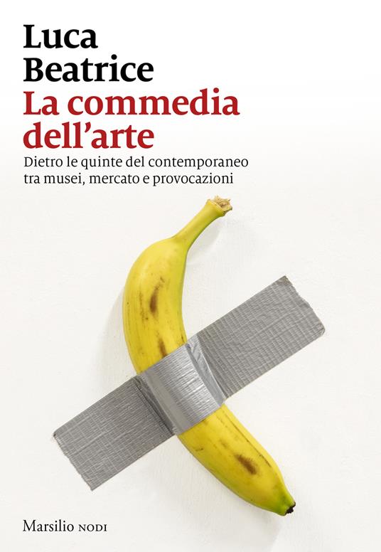 La commedia dell'arte. Dietro le quinte del contemporaneo tra musei, mercato e provocazioni - Luca Beatrice - copertina