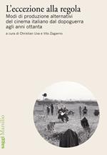 L' eccezione alla regola. Modi di produzione alternativi del cinema italiano dal dopoguerra agli anni ottanta