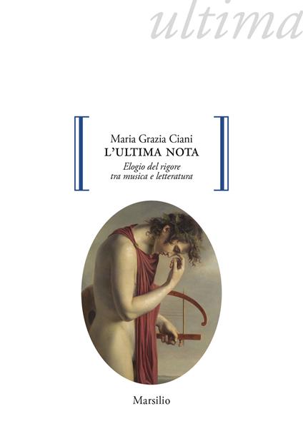 L'ultima nota. Elogio del rigore tra musica e letteratura - Maria Grazia Ciani - copertina