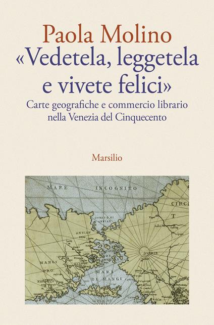 «Vedetela, leggetela e vivete felici». Carte geografiche e commercio librario nella Venezia del Cinquecento - Paola Molino - copertina