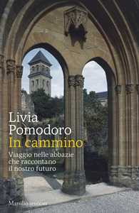 Libro In cammino. Viaggio nelle abbazie che raccontano il nostro futuro Livia Pomodoro