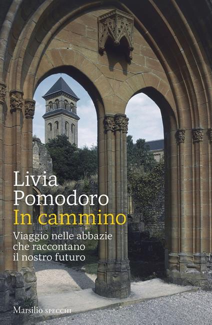 In cammino. Viaggio nelle abbazie che raccontano il nostro futuro - Livia Pomodoro - ebook